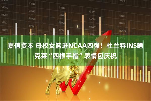 嘉信资本 母校女篮进NCAA四强！杜兰特INS晒克莱“四根手指”表情包庆祝