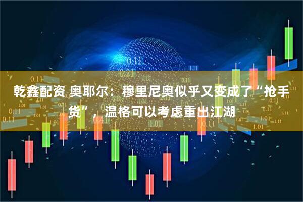 乾鑫配资 奥耶尔：穆里尼奥似乎又变成了“抢手货”，温格可以考虑重出江湖