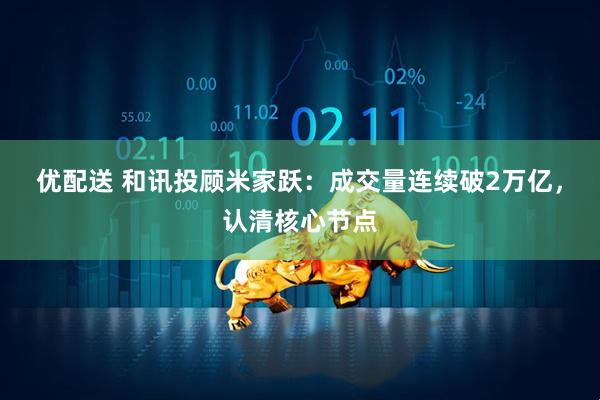 优配送 和讯投顾米家跃：成交量连续破2万亿，认清核心节点