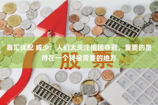 嘉汇优配 威少：人们太关注抱团夺冠，重要的是待在一个我被需要的地方